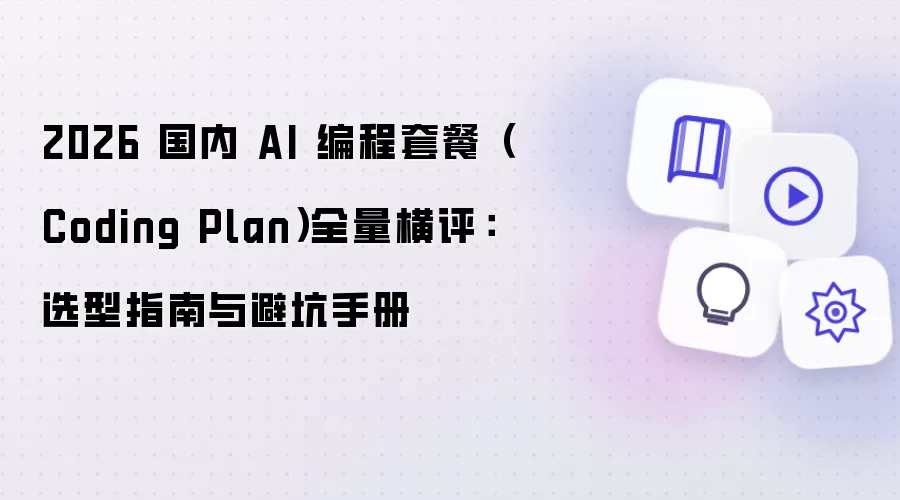 2026 国内 AI 编程套餐(Coding Plan)全量横评:选型指南与避坑手册