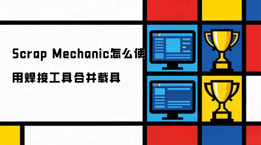 Scrap Mechanic怎么使用焊接工具合并载具
