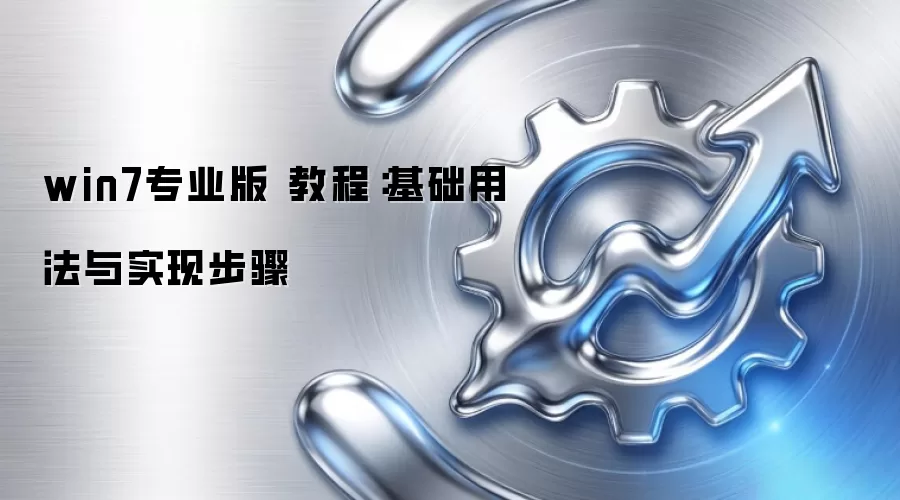 win7专业版 教程:基础用法与实现步骤