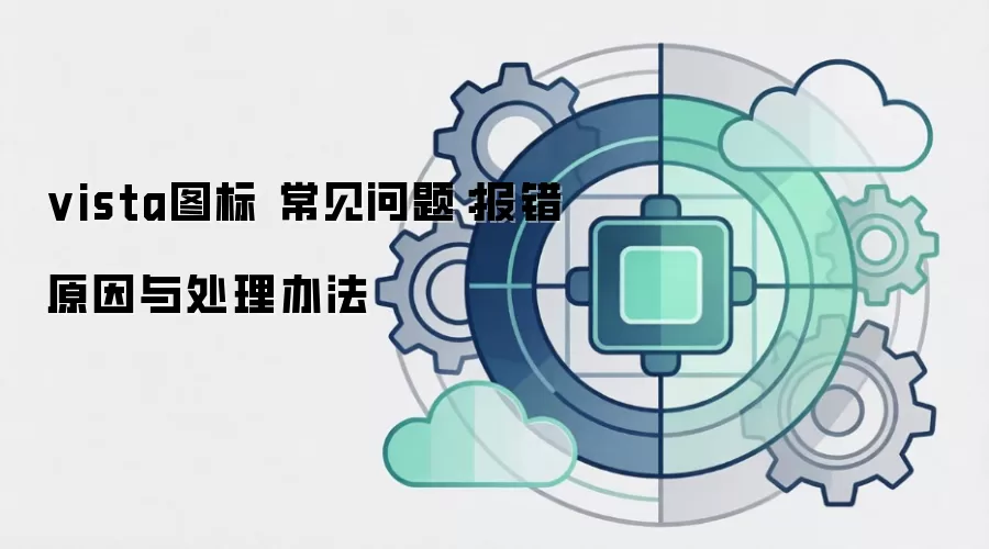vista图标 常见问题：报错原因与处理办法