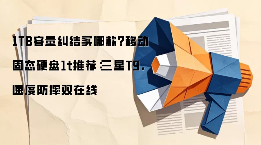 1TB容量纠结买哪款?移动固态硬盘1t推荐:三星T9,速度防摔双在线