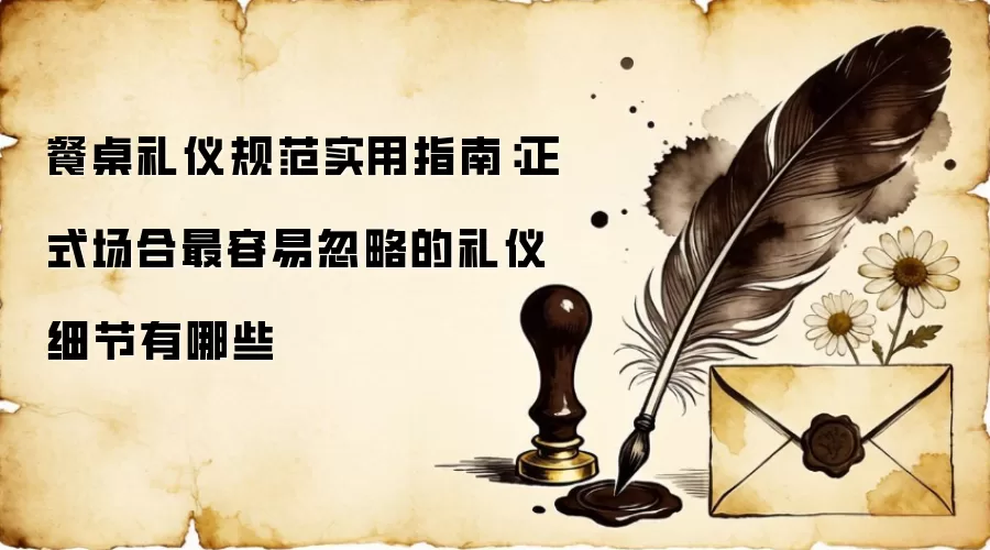 餐桌礼仪规范实用指南:正式场合最容易忽略的礼仪细节有哪些