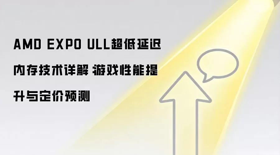 AMD EXPO ULL超低延迟内存技术详解:游戏性能提升与定价预测
