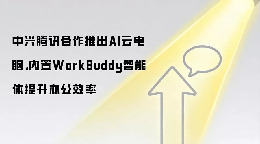 中兴腾讯合作推出AI云电脑,内置WorkBuddy智能体提升办公效率