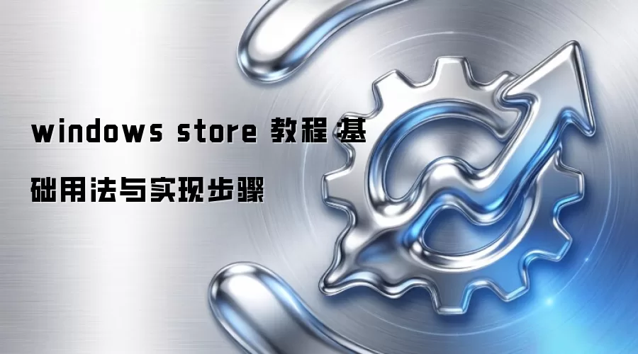 windows store 教程:基础用法与实现步骤