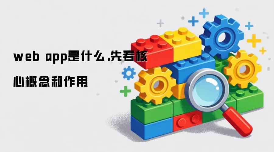 web app是什么,先看核心概念和作用