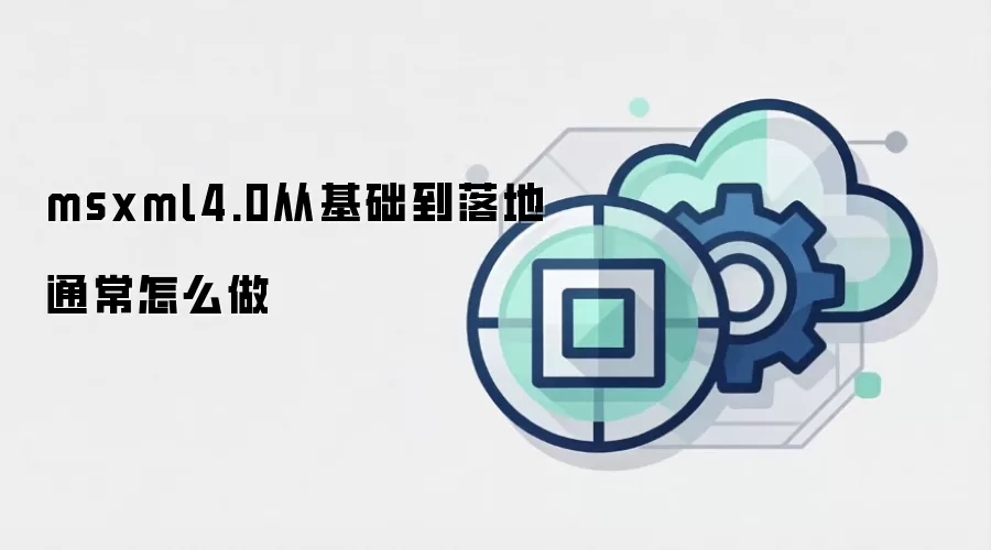 msxml4.0从基础到落地通常怎么做