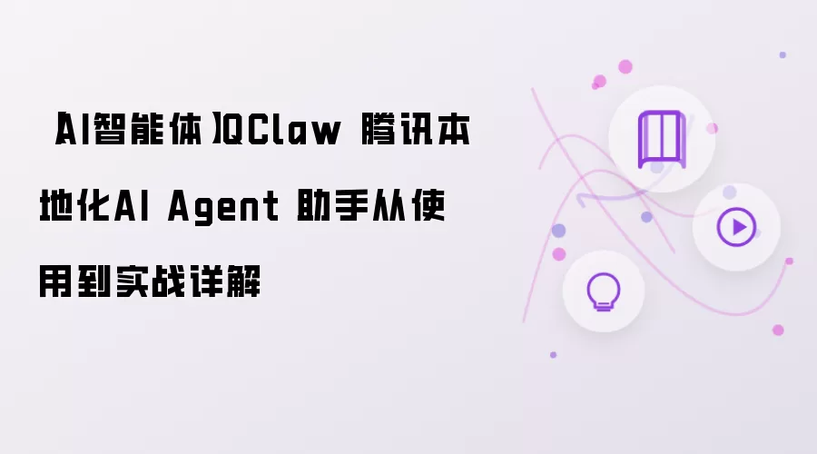【AI智能体】QClaw 腾讯本地化AI Agent 助手从使用到实战详解