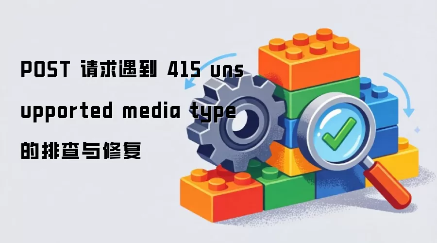 POST 请求遇到 415 unsupported media type 的排查与修复