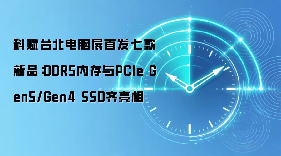 科赋台北电脑展首发七款新品：DDR5内存与PCIe Gen5/Gen4 SSD齐亮相