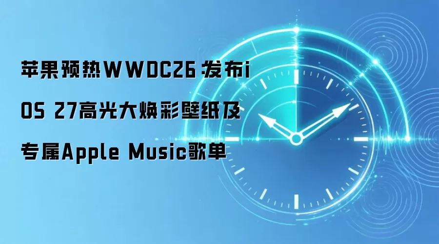 苹果预热WWDC26:发布iOS 27高光大焕彩壁纸及专属Apple Music歌单