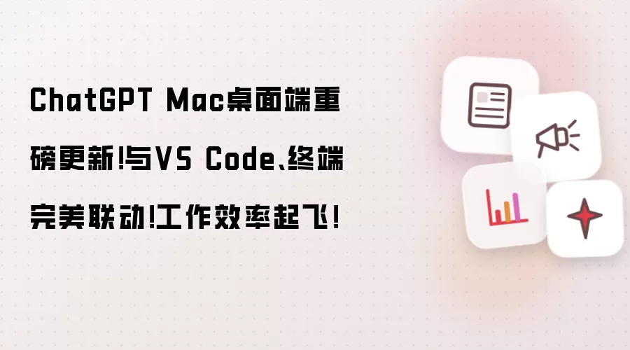 ChatGPT Mac桌面端重磅更新！与VS Code、终端完美联动！工作效率起飞！