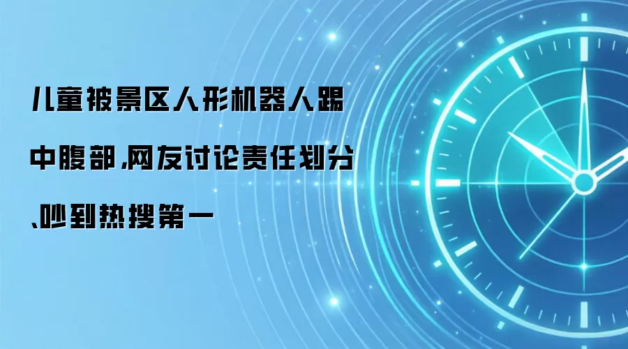 儿童被景区人形机器人踢中腹部,网友讨论责任划分、吵到热搜第一