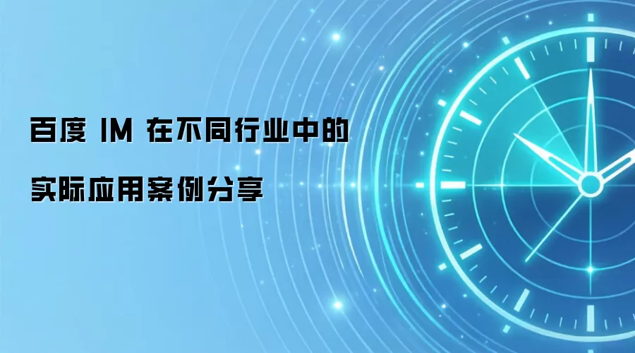 百度 IM 在不同行业中的实际应用案例分享