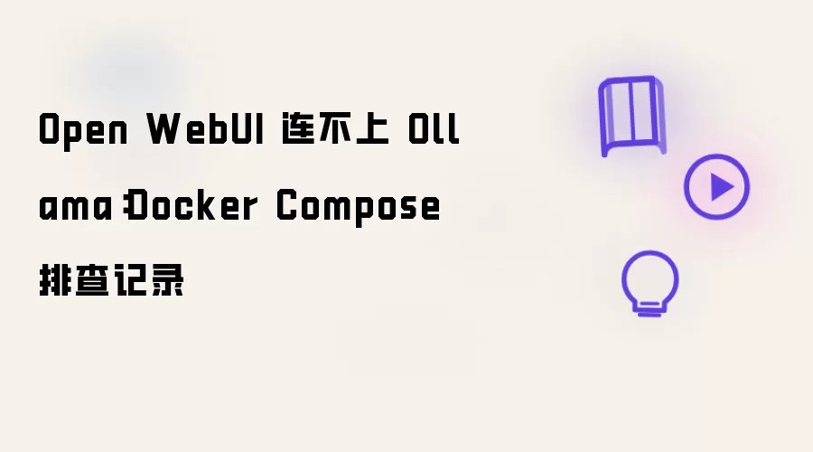 Open WebUI 连不上 Ollama:Docker Compose 排查记录