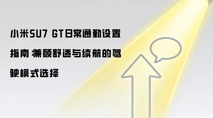 小米SU7 GT日常通勤设置指南:兼顾舒适与续航的驾驶模式选择