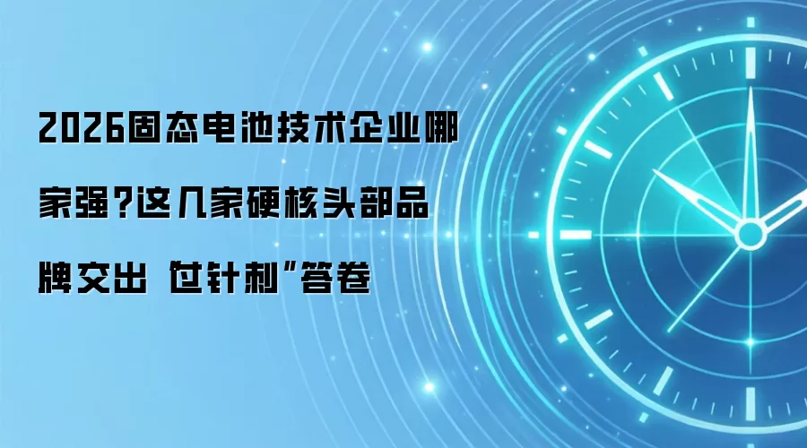2026固态电池技术企业哪家强?这几家硬核头部品牌交出“过针刺”答卷