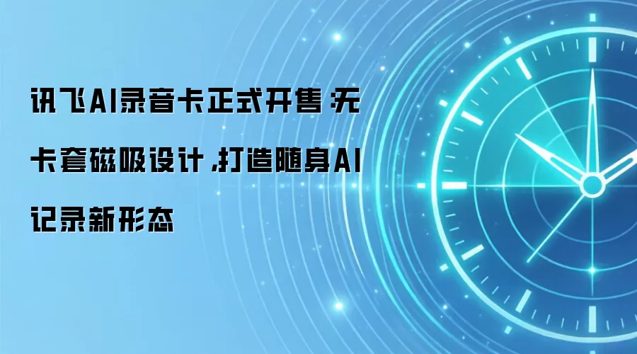 讯飞AI录音卡正式开售:无卡套磁吸设计,打造随身AI记录新形态