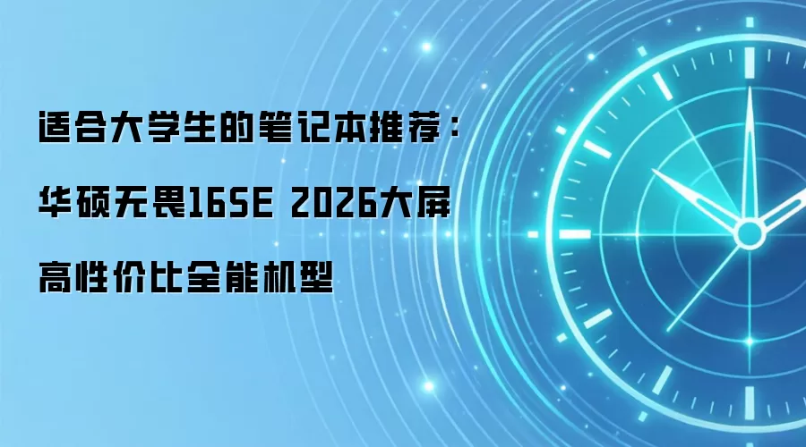 适合大学生的笔记本推荐:华硕无畏16SE 2026大屏高性价比全能机型