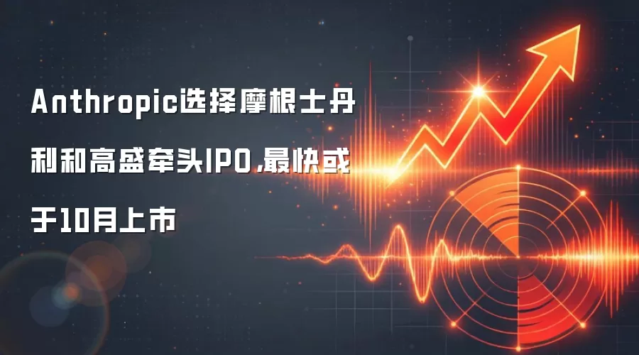Anthropic选择摩根士丹利和高盛牵头IPO,最快或于10月上市