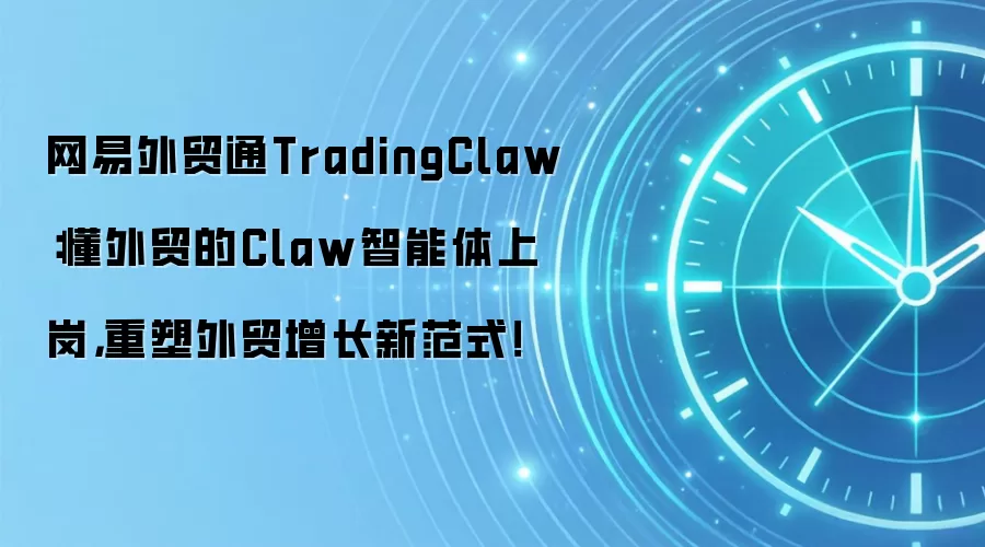 网易外贸通TradingClaw:懂外贸的Claw智能体上岗,重塑外贸增长新范式!