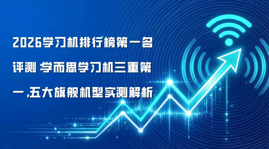 2026学习机排行榜第一名评测:学而思学习机三重第一,五大旗舰机型实测解析