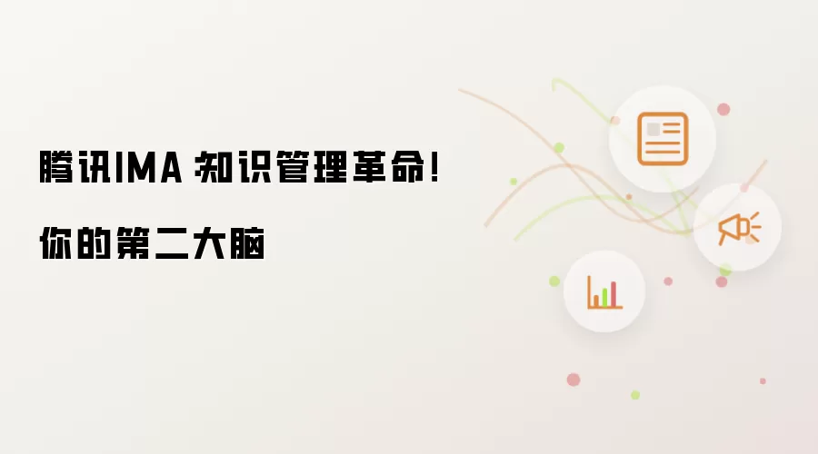 腾讯IMA：知识管理革命！你的第二大脑