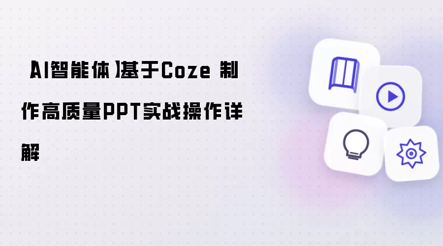 【AI智能体】基于Coze 制作高质量PPT实战操作详解