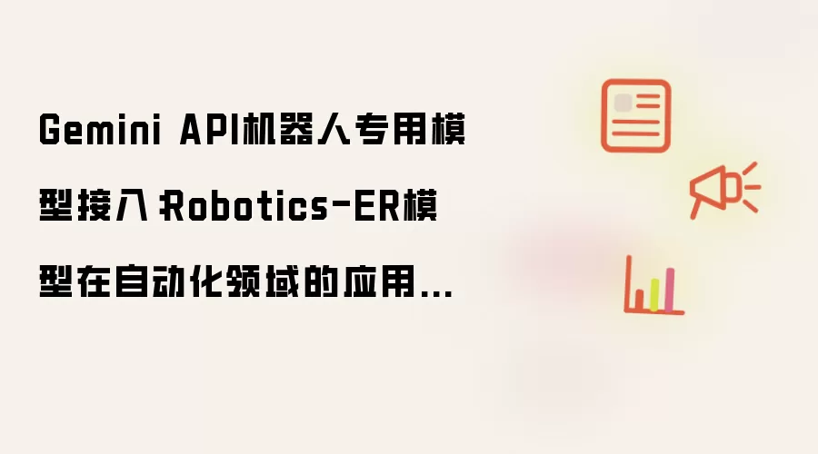 Gemini API机器人专用模型接入：Robotics-ER模型在自动化领域的应用实战【教程】