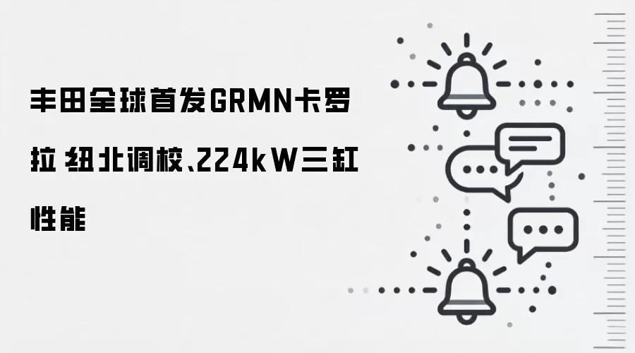 丰田全球首发GRMN卡罗拉：纽北调校、224kW三缸性能