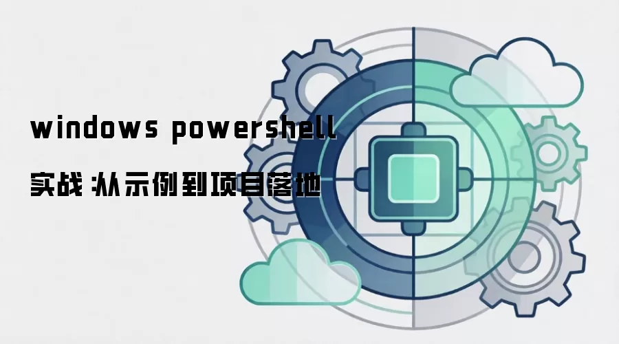 windows powershell 实战：从示例到项目落地