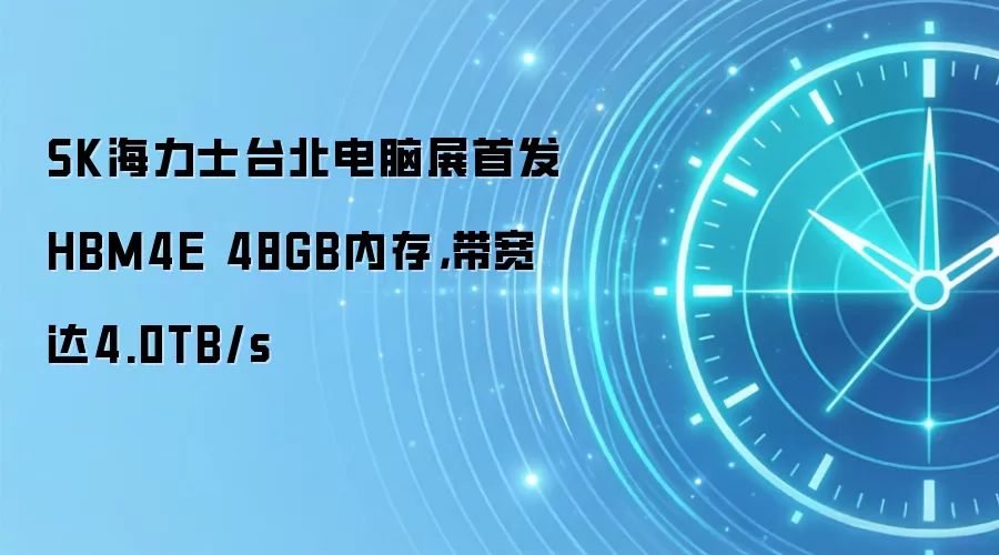 SK海力士台北电脑展首发HBM4E 48GB内存,带宽达4.0TB/s