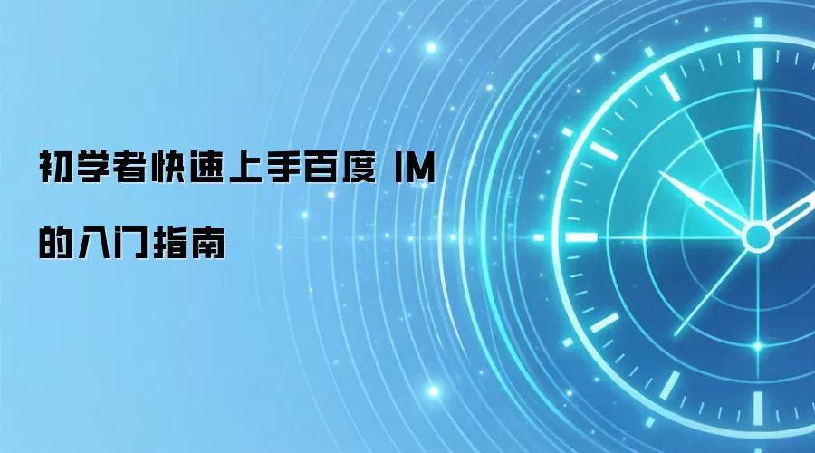 初学者快速上手百度 IM 的入门指南