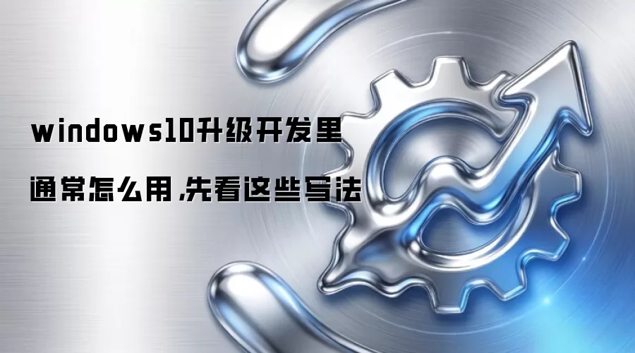 windows10升级开发里通常怎么用，先看这些写法
