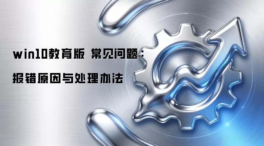 win10教育版 常见问题:报错原因与处理办法