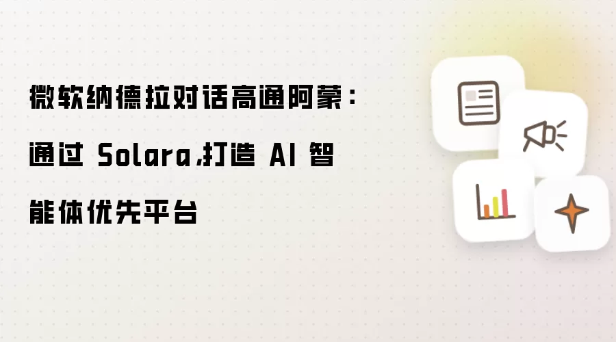 微软纳德拉对话高通阿蒙：通过 Solara，打造 AI 智能体优先平台