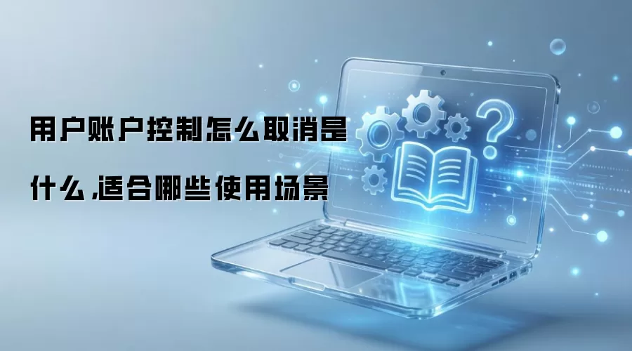 用户账户控制怎么取消是什么，适合哪些使用场景