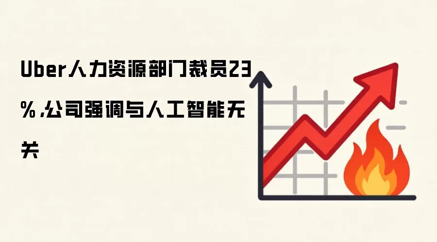 Uber人力资源部门裁员23%,公司强调与人工智能无关