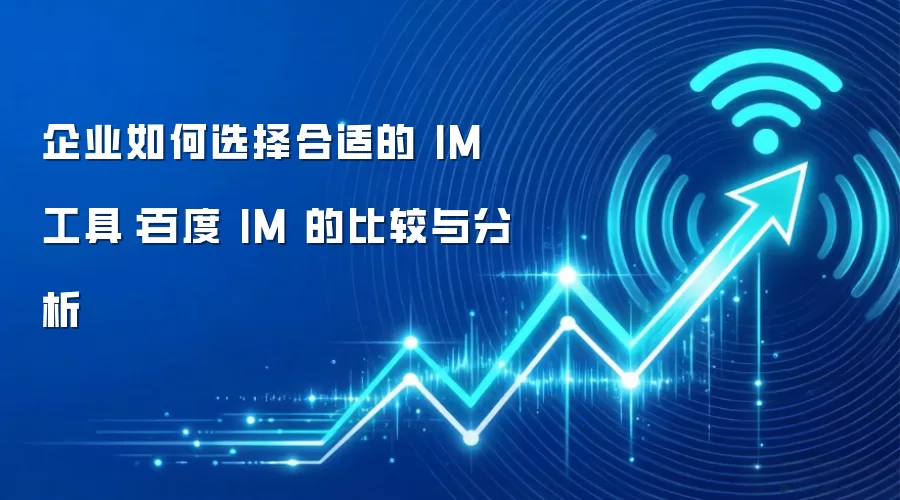 企业如何选择合适的 IM 工具：百度 IM 的比较与分析