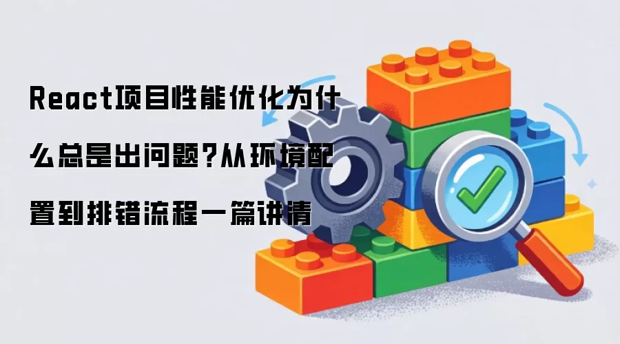 React项目性能优化为什么总是出问题？从环境配置到排错流程一篇讲清