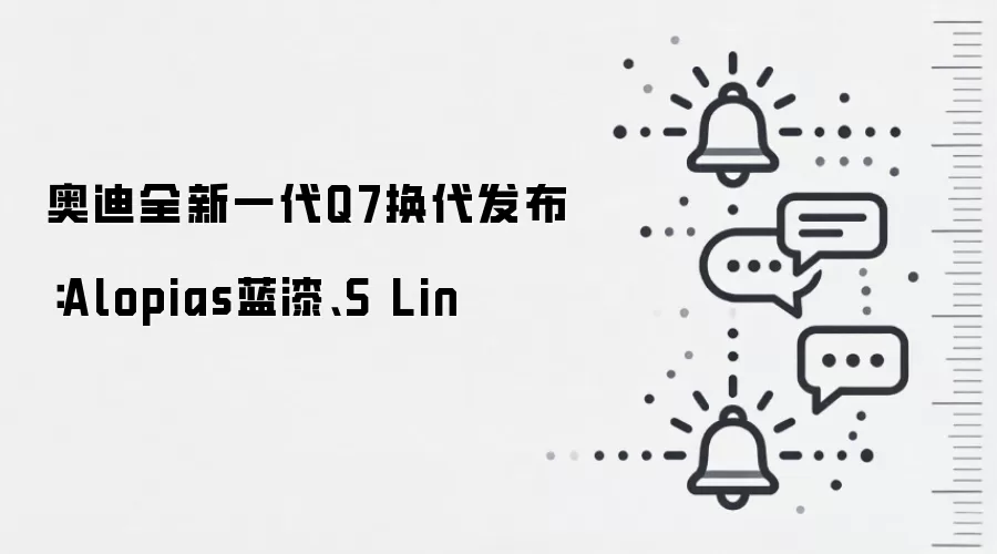 奥迪全新一代Q7换代发布：Alopias蓝漆、S Lin