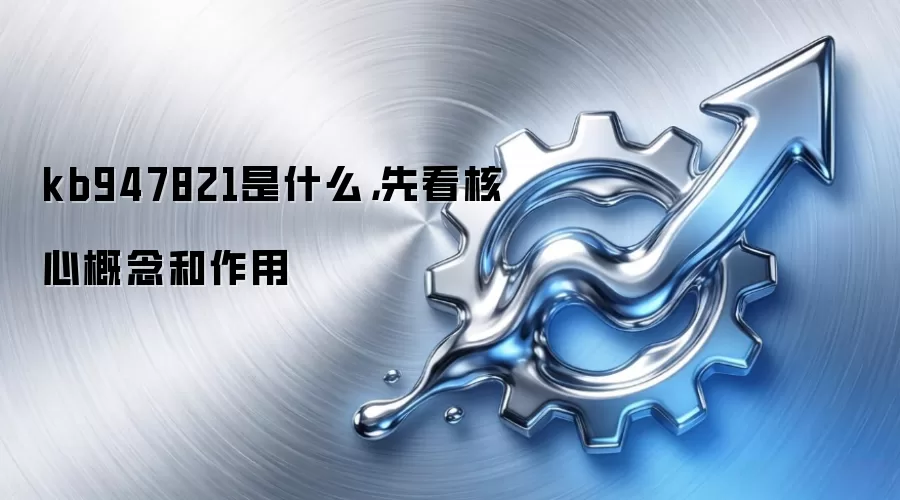 kb947821是什么,先看核心概念和作用