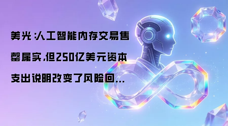 美光:人工智能内存交易售罄属实,但250亿美元资本支出说明改变了风险回报状况