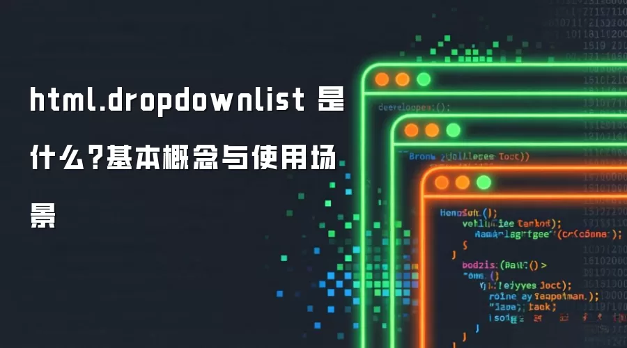 html.dropdownlist 是什么?基本概念与使用场景