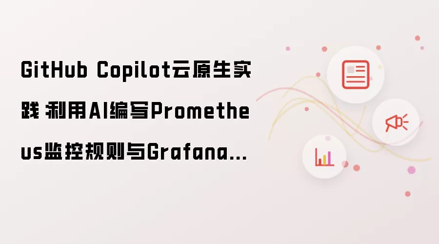 GitHub Copilot云原生实践：利用AI编写Prometheus监控规则与Grafana看板配置