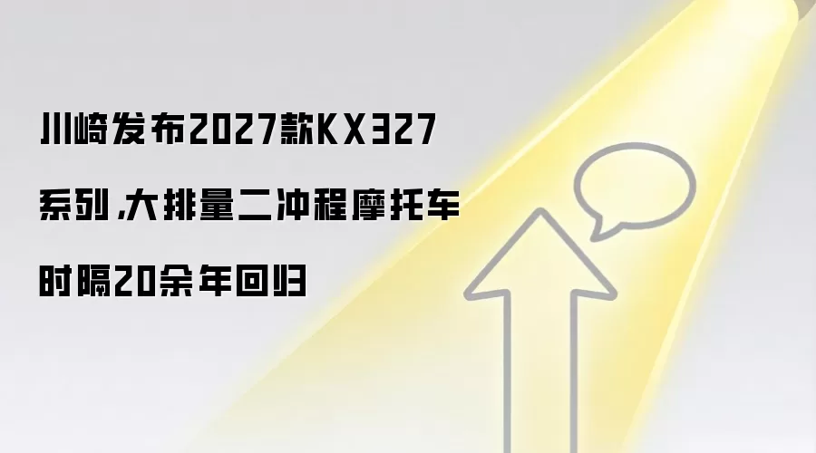 川崎发布2027款KX327系列,大排量二冲程摩托车时隔20余年回归