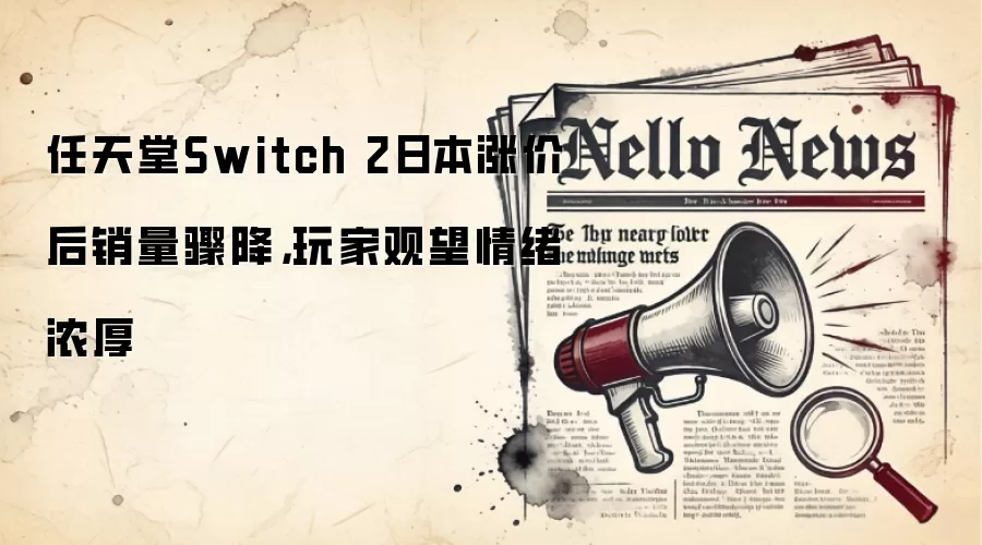 任天堂Switch 2日本涨价后销量骤降,玩家观望情绪浓厚