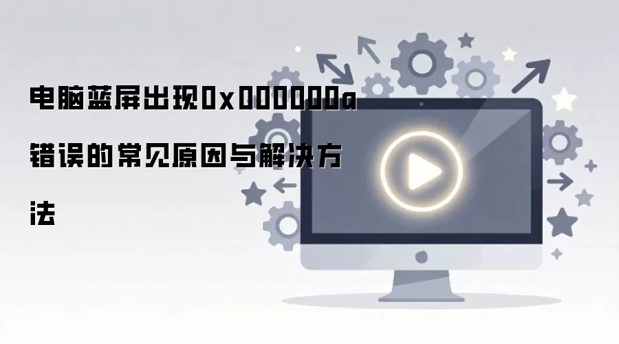 电脑蓝屏出现0x000000a错误的常见原因与解决方法