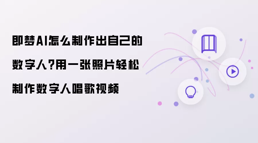 即梦AI怎么制作出自己的数字人？用一张照片轻松制作数字人唱歌视频