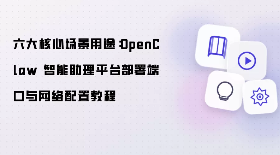 六大核心场景用途:OpenClaw 智能助理平台部署端口与网络配置教程